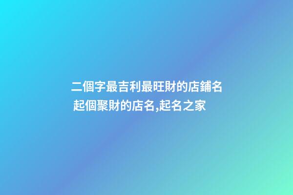 二個字最吉利最旺財的店鋪名 起個聚財的店名,起名之家-第1張-店鋪起名-玄機派
